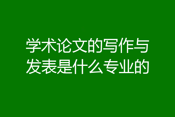 学术论文的写作与发表是什么专业的