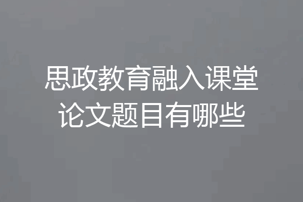 思政教育融入课堂论文题目有哪些