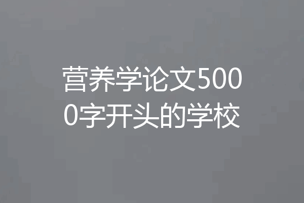 营养学论文5000字开头的学校