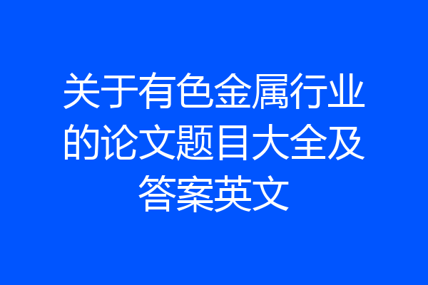 关于有色金属行业的论文题目大全及答案英文