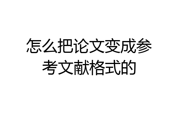 怎么把论文变成参考文献格式的