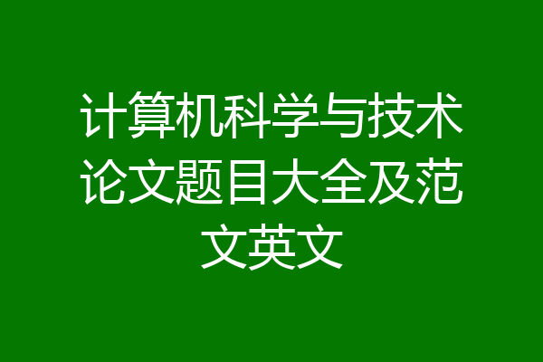 计算机科学与技术论文题目大全及范文英文