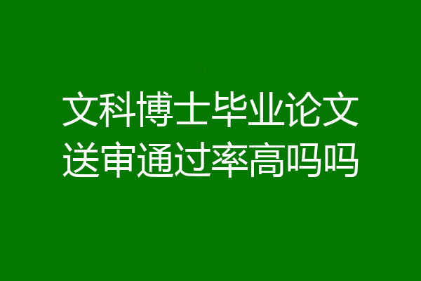 文科博士毕业论文送审通过率高吗吗