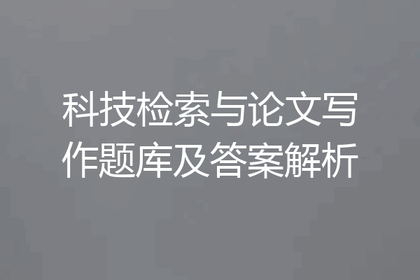 科技检索与论文写作题库及答案解析