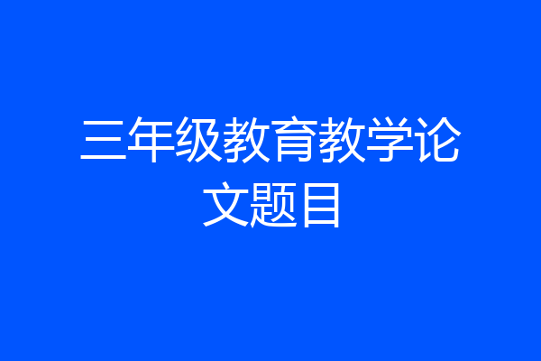 三年级教育教学论文题目