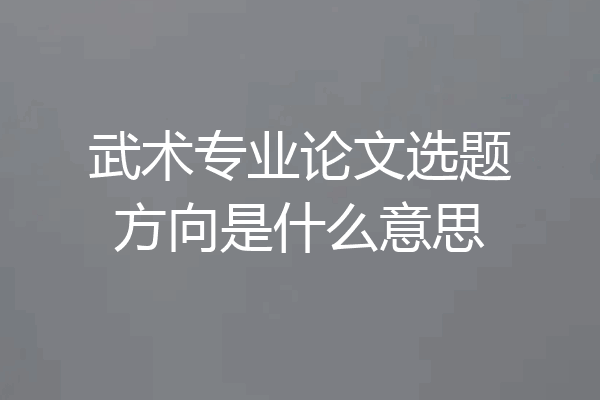 武术专业论文选题方向是什么意思