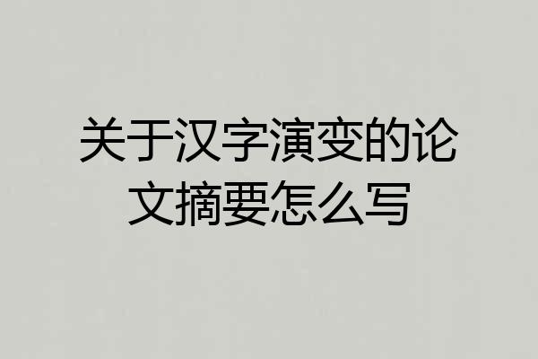 关于汉字演变的论文摘要怎么写