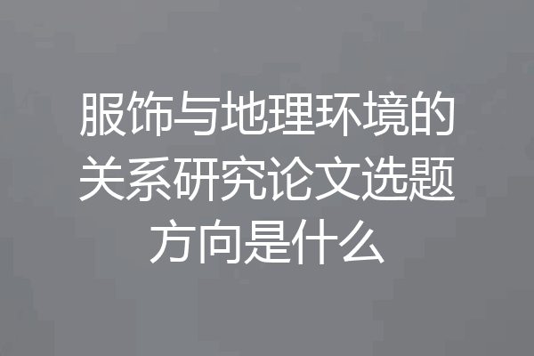 服饰与地理环境的关系研究论文选题方向是什么