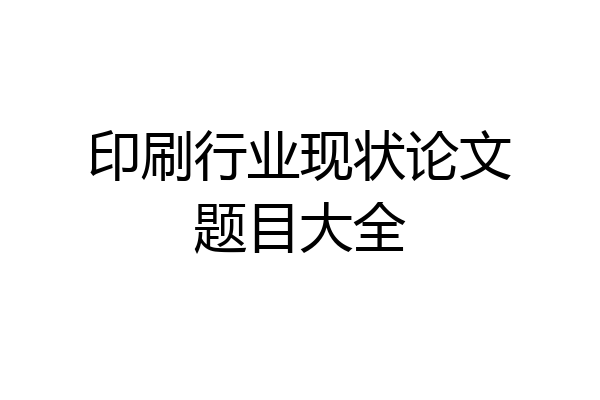 印刷行业现状论文题目大全