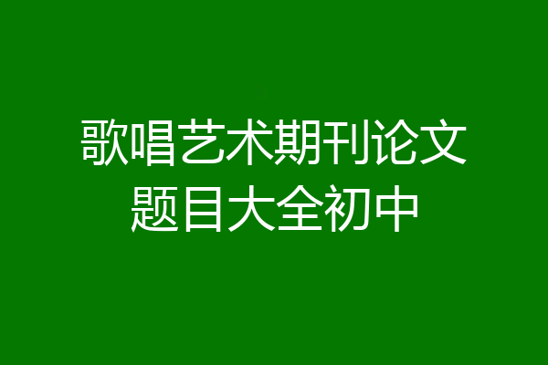 歌唱艺术期刊论文题目大全初中