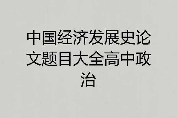 中国经济发展史论文题目大全高中政治