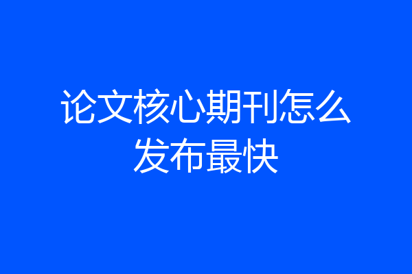 论文核心期刊怎么发布最快