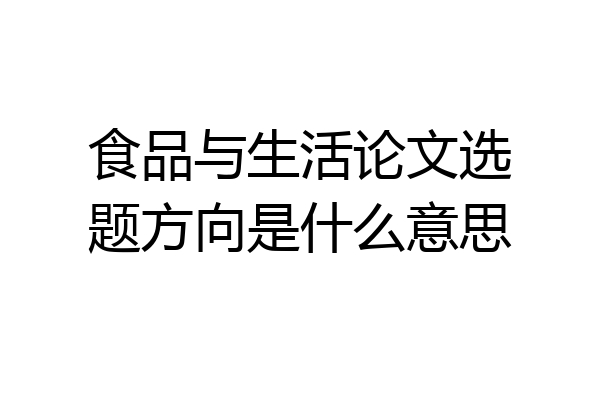 食品与生活论文选题方向是什么意思