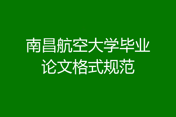 南昌航空大学毕业论文格式规范