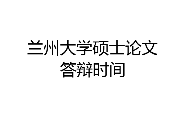 兰州大学硕士论文答辩时间