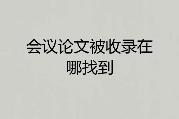 会议论文被收录在哪找到