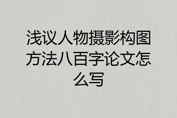 浅议人物摄影构图方法八百字论文怎么写