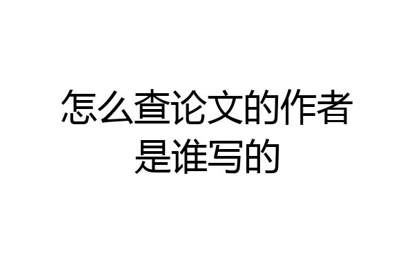 怎么查论文的作者是谁写的