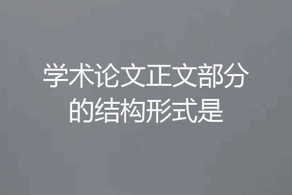 学术论文正文部分的结构形式是