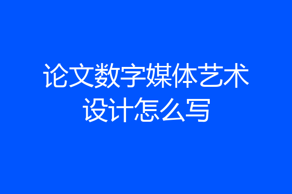 论文数字媒体艺术设计怎么写