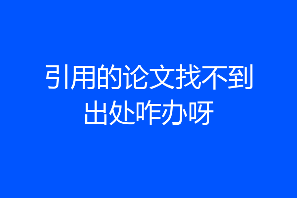 引用的论文找不到出处咋办呀