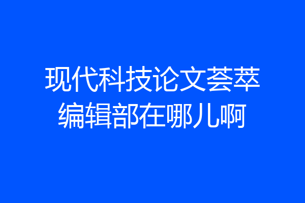 现代科技论文荟萃编辑部在哪儿啊