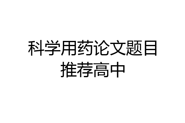 科学用药论文题目推荐高中