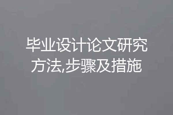 毕业设计论文研究方法,步骤及措施
