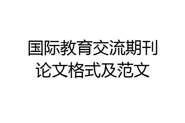 国际教育交流期刊论文格式及范文