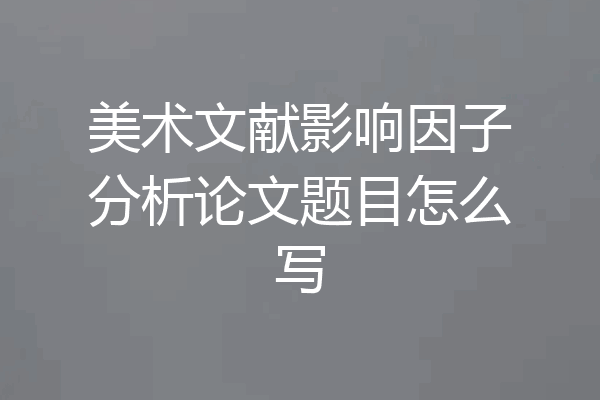 美术文献影响因子分析论文题目怎么写