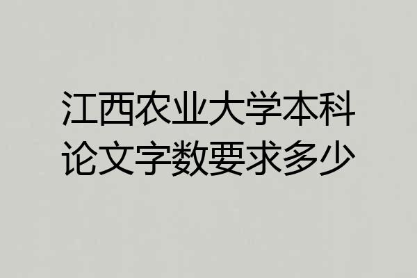 江西农业大学本科论文字数要求多少