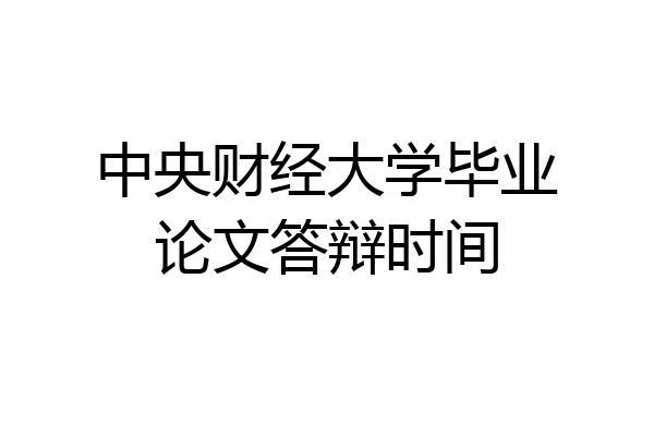 中央财经大学毕业论文答辩时间