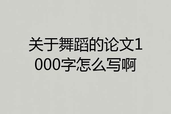 关于舞蹈的论文1000字怎么写啊