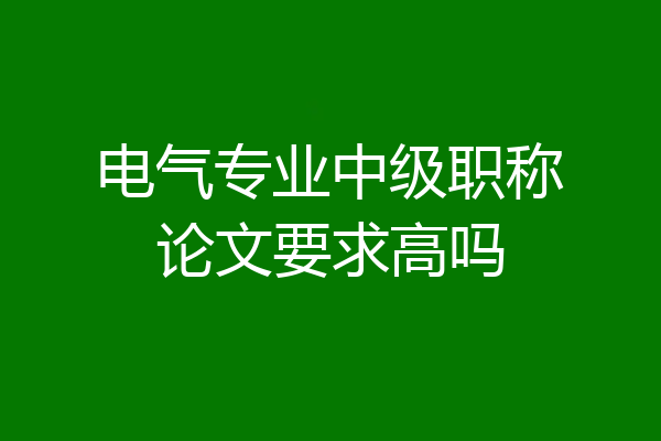 电气专业中级职称论文要求高吗