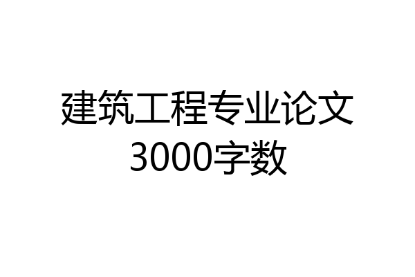 建筑工程专业论文3000字数