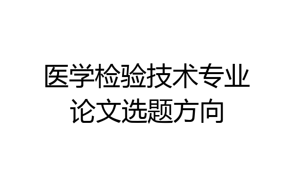 医学检验技术专业论文选题方向