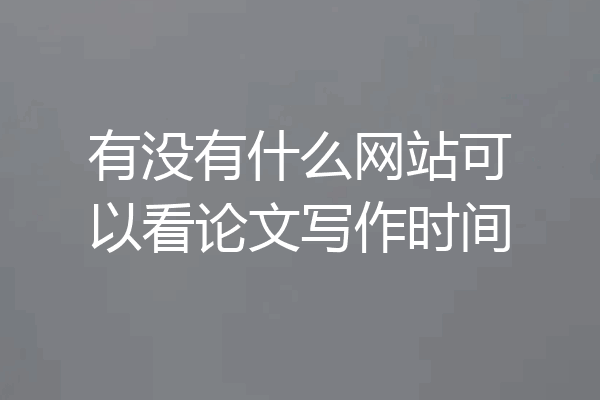 有没有什么网站可以看论文写作时间