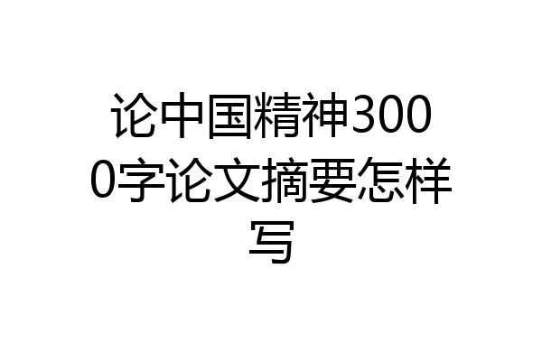论中国精神3000字论文摘要怎样写