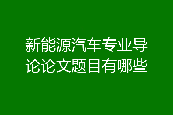 新能源汽车专业导论论文题目有哪些