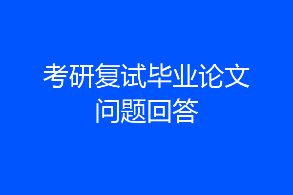考研复试毕业论文问题回答