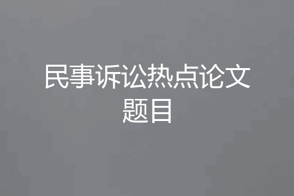 民事诉讼热点论文题目