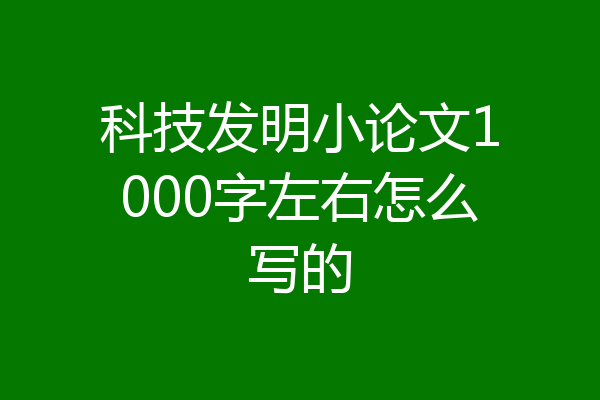科技发明小论文1000字左右怎么写的