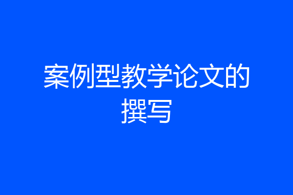 案例型教学论文的撰写