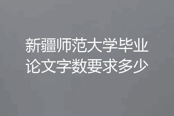 新疆师范大学毕业论文字数要求多少