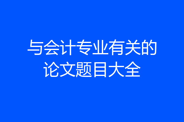 与会计专业有关的论文题目大全