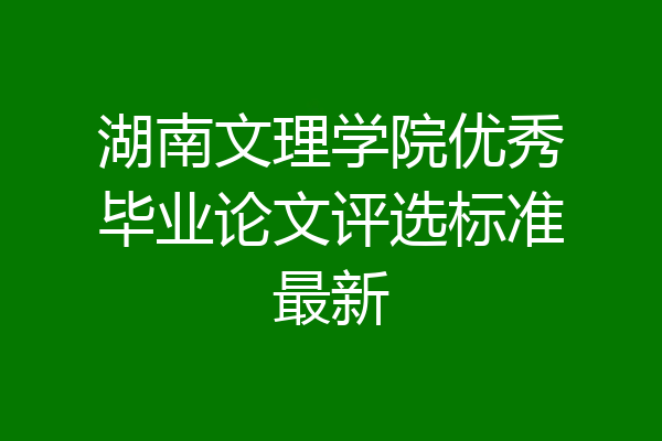 湖南文理学院优秀毕业论文评选标准最新