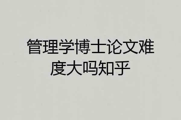 管理学博士论文难度大吗知乎