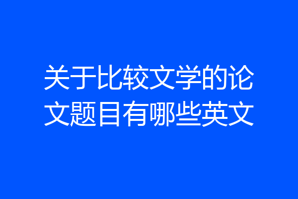 关于比较文学的论文题目有哪些英文