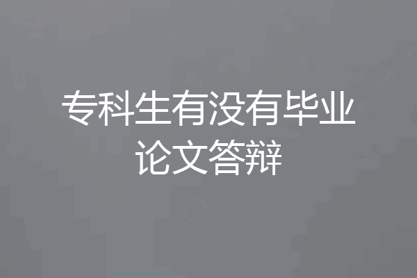 专科生有没有毕业论文答辩