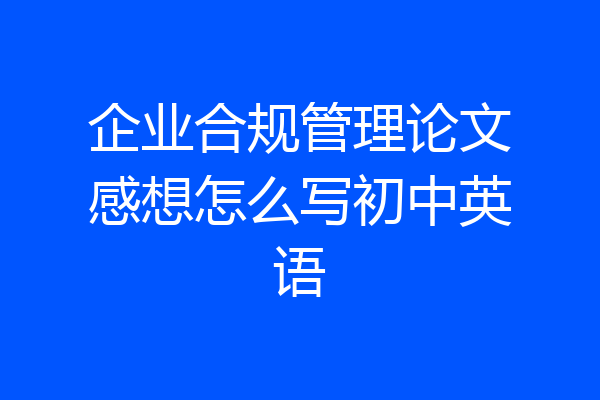 企业合规管理论文感想怎么写初中英语